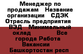 Менеджер по продажам › Название организации ­ СДЭК › Отрасль предприятия ­ ВЭД › Минимальный оклад ­ 15 000 - Все города Работа » Вакансии   . Башкортостан респ.,Караидельский р-н